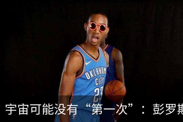宇宙可能没有“第一次”：彭罗斯猜想，我们的大爆炸接在上一个宇宙的末尾