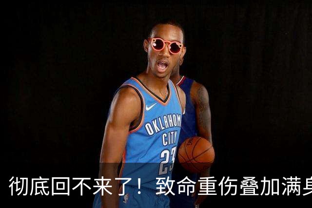 彻底回不来了！致命重伤叠加满身旧疾，本西蒙斯NBA生涯基本落幕