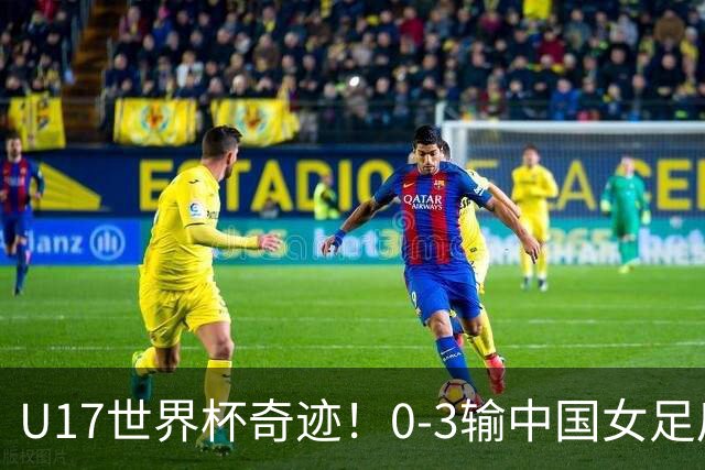 U17世界杯奇迹！0-3输中国女足后，鱼腩大逆袭：靠1个净胜球出线